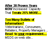 Rounded Rectangle: After 30 Proven Years 
NOW Increased  Capacity
That Treats 25% MORE…
 
Too Many Bullets of Information?   
Veterinarians, Consumers, Retailers, Property Managers... 
Read  to your requirement…
MSDS on web site…
 
