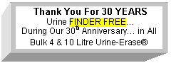 Text Box:  Thank You For 30 YEARS
 Urine FINDER FREE…
During Our 30th Anniversary… in All Bulk 4 & 10 Litre Urine-Erase®
